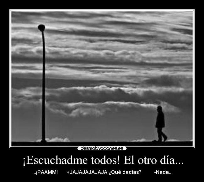 ¡Escuchadme todos! El otro día... - ...¡PAAMM! +JAJAJAJAJAJA ¿Qué decías? -Nada...