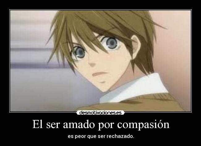 El ser amado por compasión - es peor que ser rechazado.