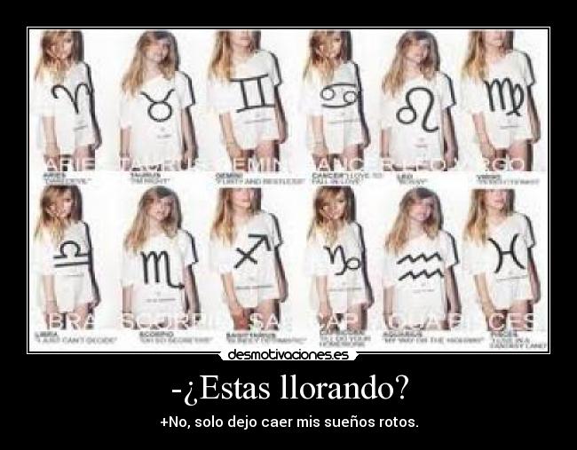 -¿Estas llorando? - +No, solo dejo caer mis sueños rotos.