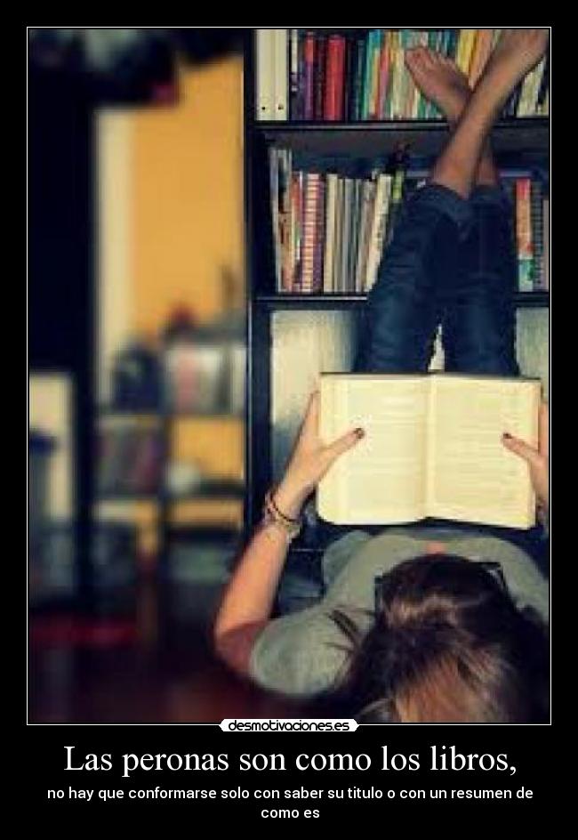 Las peronas son como los libros, - no hay que conformarse solo con saber su titulo o con un resumen de como es