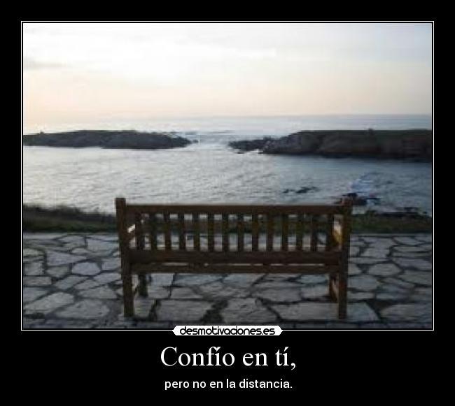 Confío en tí, - pero no en la distancia.
