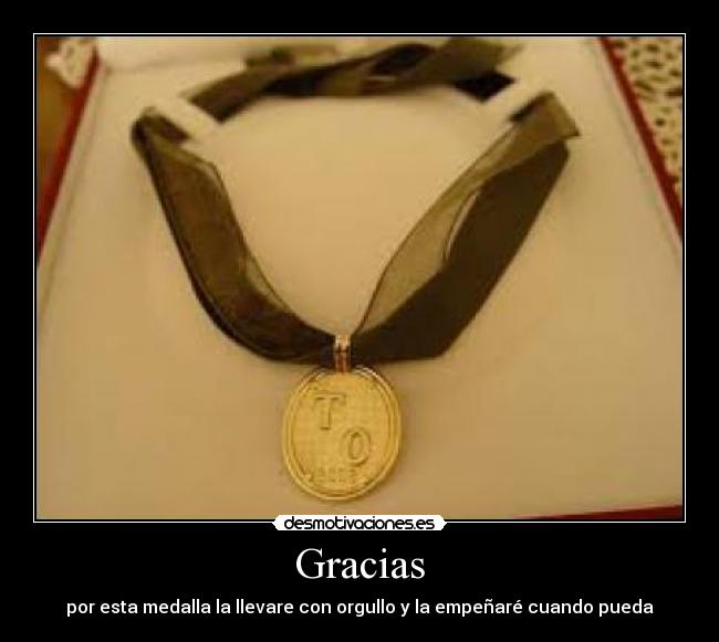 Gracias - por esta medalla la llevare con orgullo y la empeñaré cuando pueda