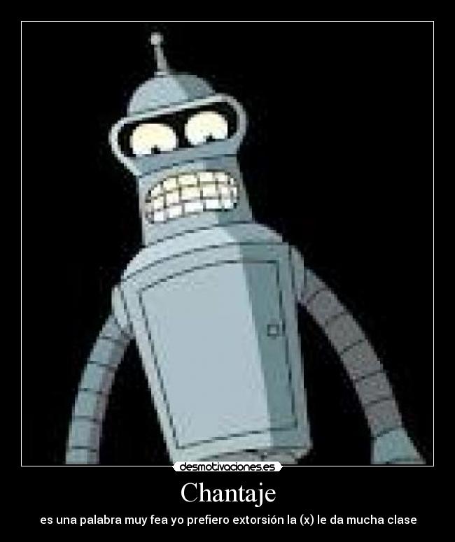 Chantaje - es una palabra muy fea yo prefiero extorsión la (x) le da mucha clase