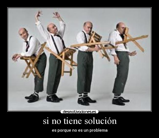 si no tiene solución - es porque no es un problema