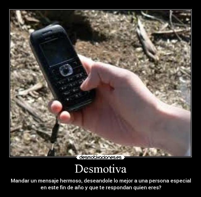 Desmotiva - Mandar un mensaje hermoso, deseandole lo mejor a una persona especial
en este fin de año y que te respondan quien eres?
