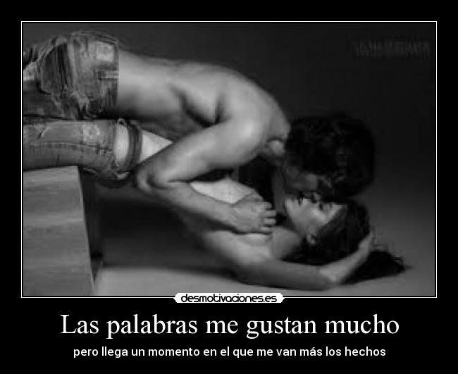 Las palabras me gustan mucho - pero llega un momento en el que me van más los hechos