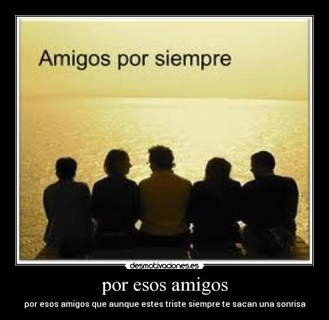 por esos amigos - por esos amigos que aunque estes triste siempre te sacan una sonrisa