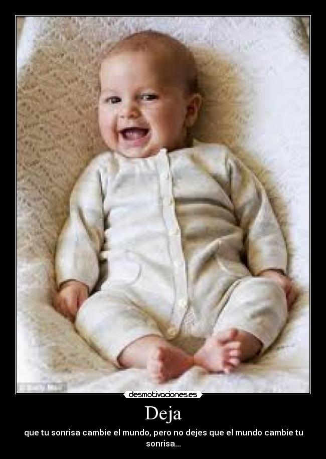 Deja - que tu sonrisa cambie el mundo, pero no dejes que el mundo cambie tu sonrisa...