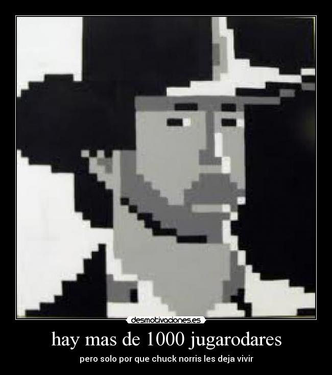 hay mas de 1000 jugarodares - pero solo por que chuck norris les deja vivir