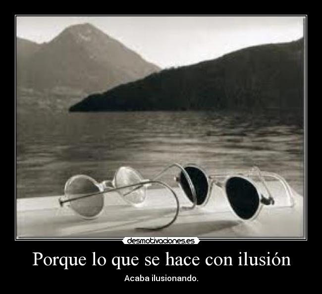 Porque lo que se hace con ilusión - Acaba ilusionando.