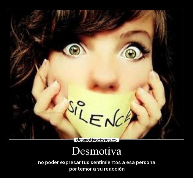 Desmotiva - no poder expresar tus sentimientos a esa persona
por temor a su reacción