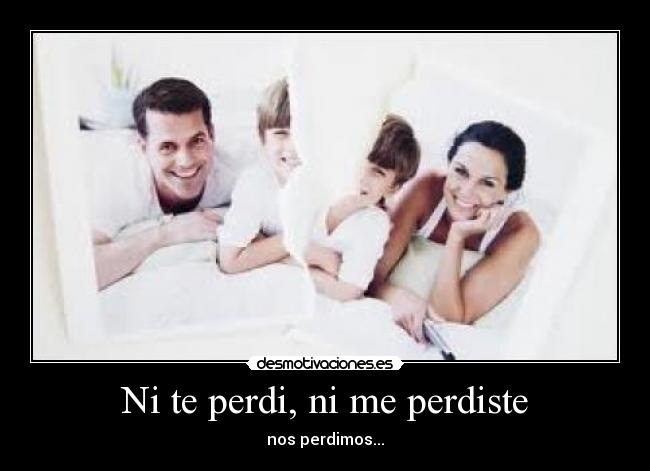 Ni te perdi, ni me perdiste - nos perdimos...