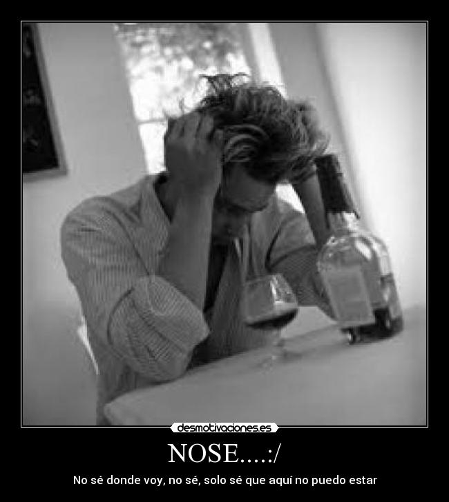 NOSE....:/ - No sé donde voy, no sé, solo sé que aquí no puedo estar