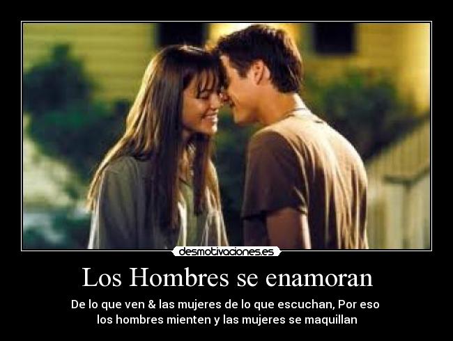 Los Hombres se enamoran - De lo que ven & las mujeres de lo que escuchan, Por eso
los hombres mienten y las mujeres se maquillan