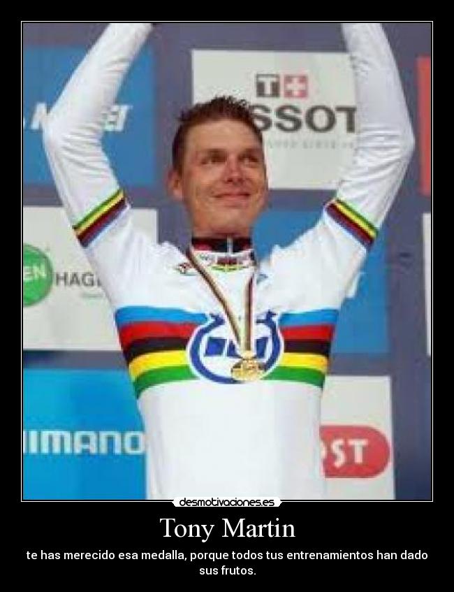 Tony Martin - te has merecido esa medalla, porque todos tus entrenamientos han dado sus frutos.