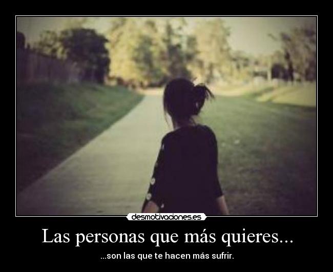 Las personas que más quieres... - ...son las que te hacen más sufrir.