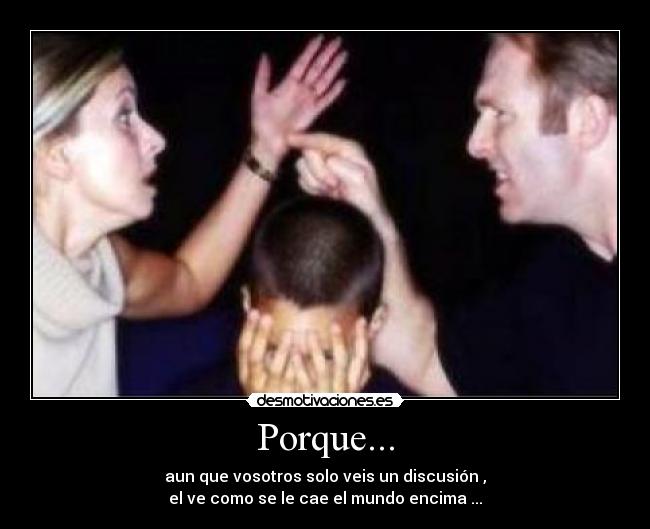 Porque... - aun que vosotros solo veis un discusión ,
el ve como se le cae el mundo encima ...