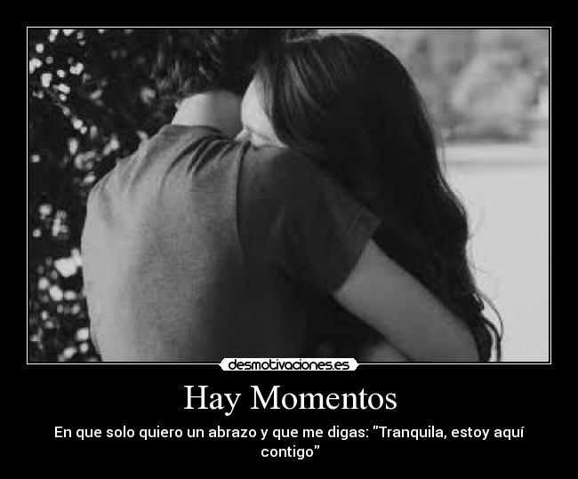 Hay Momentos - En que solo quiero un abrazo y que me digas: Tranquila, estoy aquí contigo