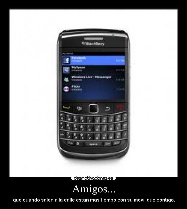 Amigos... - que cuando salen a la calle estan mas tiempo con su movil que contigo.