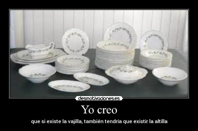 Yo creo - que si existe la vajilla, también tendría que existir la altilla