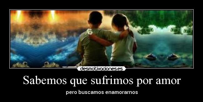 Sabemos que sufrimos por amor -