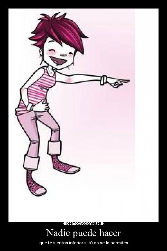 Nadie puede hacer - que te sientas inferior si tú no se lo permites