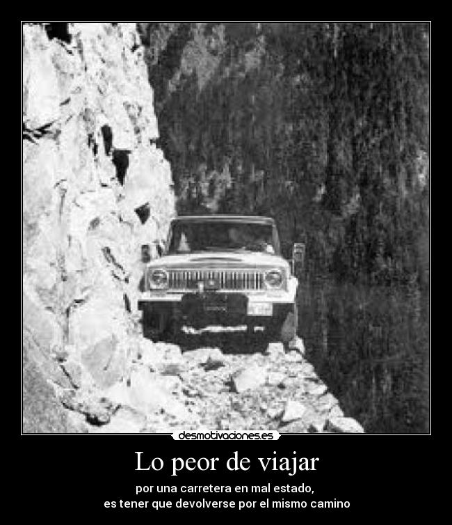 Lo peor de viajar - por una carretera en mal estado,
es tener que devolverse por el mismo camino