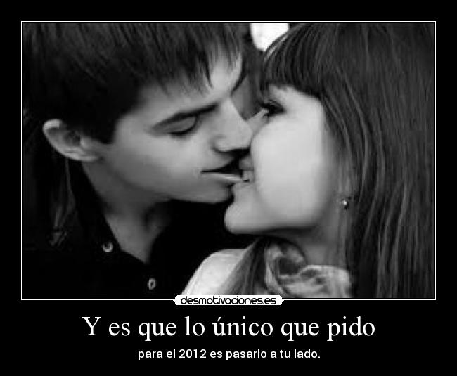 Y es que lo único que pido - para el 2012 es pasarlo a tu lado.