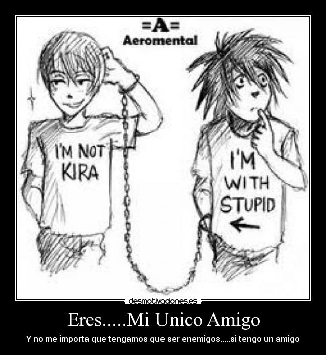 Eres.....Mi Unico Amigo - Y no me importa que tengamos que ser enemigos.....si tengo un amigo