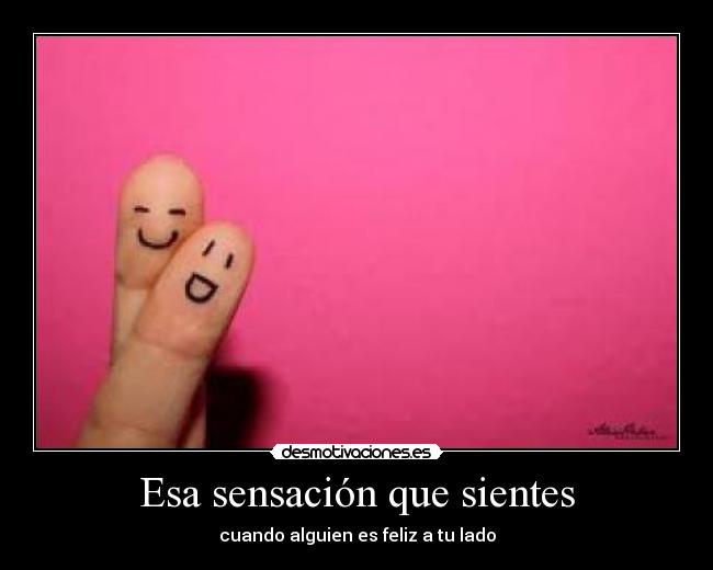 Esa sensación que sientes - cuando alguien es feliz a tu lado