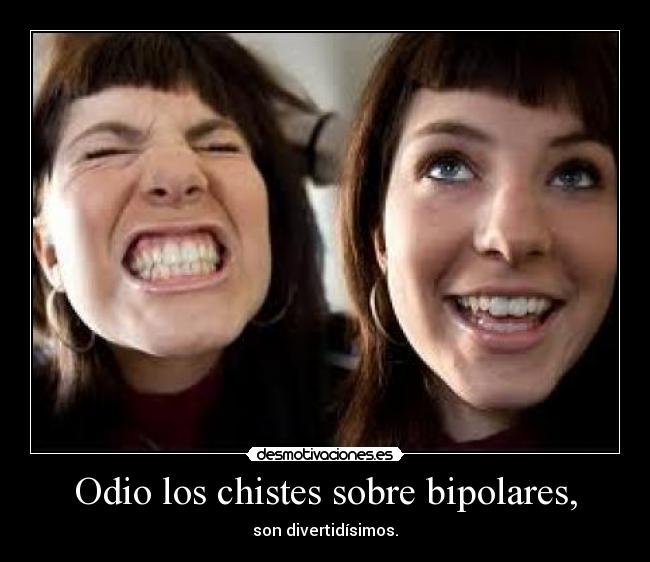 Odio los chistes sobre bipolares, -