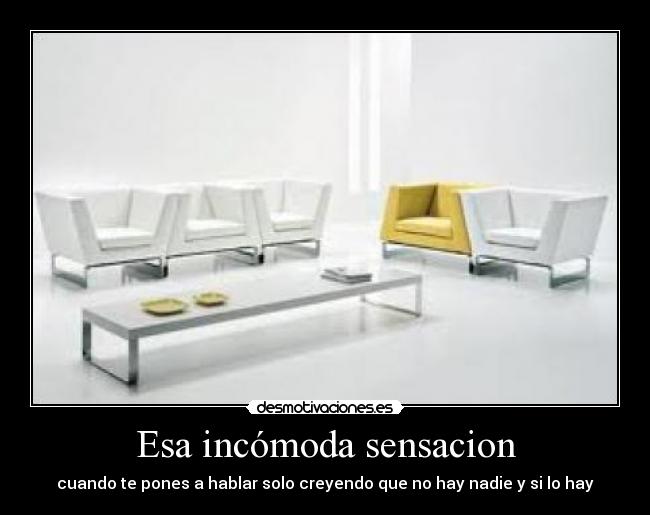 Esa incómoda sensacion - cuando te pones a hablar solo creyendo que no hay nadie y si lo hay