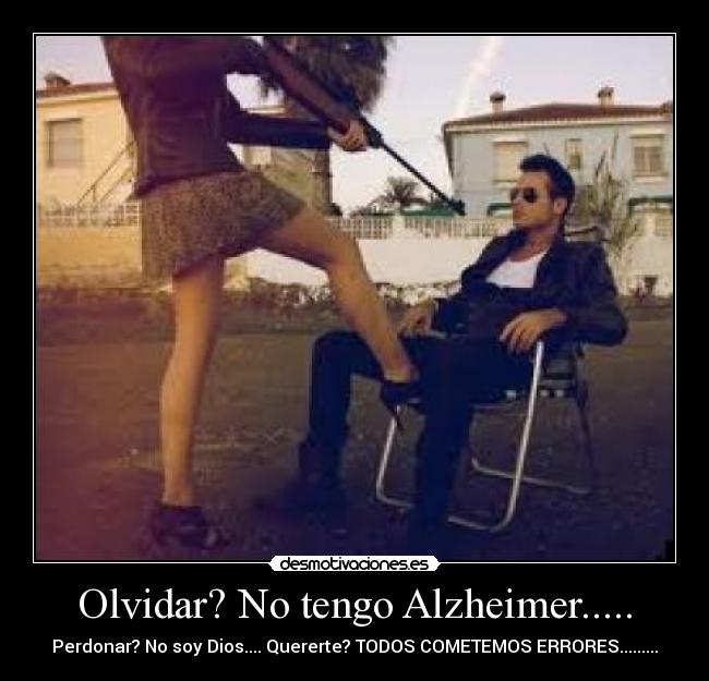 Olvidar? No tengo Alzheimer..... - Perdonar? No soy Dios.... Quererte? TODOS COMETEMOS ERRORES.........