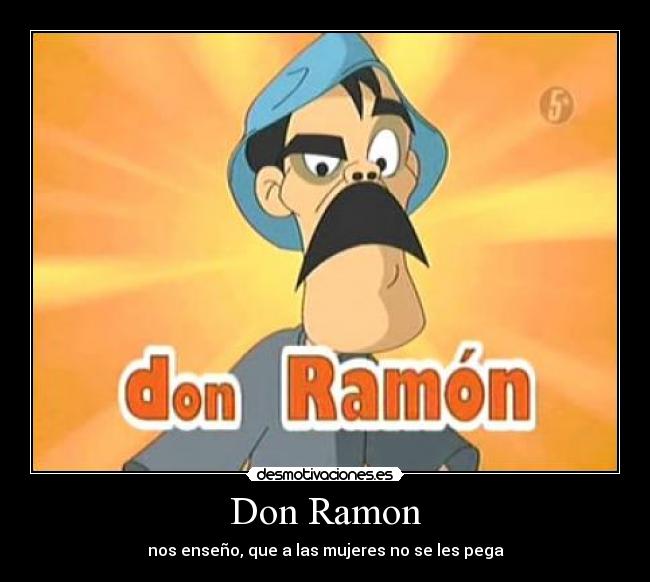 Don Ramon - nos enseño, que a las mujeres no se les pega