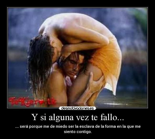 Y si alguna vez te fallo... - .... será porque me de miedo ser la esclava de la forma en la que me siento contigo.