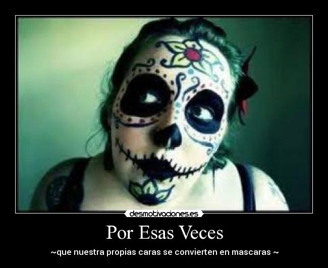 Por Esas Veces - ~que nuestra propias caras se convierten en mascaras ~