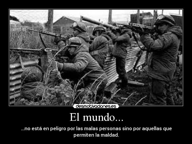 El mundo... - ...no está en peligro por las malas personas sino por aquellas que
permiten la maldad.