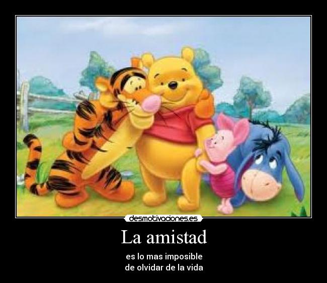 La amistad - es lo mas imposible
de olvidar de la vida