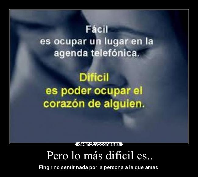 Pero lo más dificil es.. - Fingir no sentir nada por la persona a la que amas