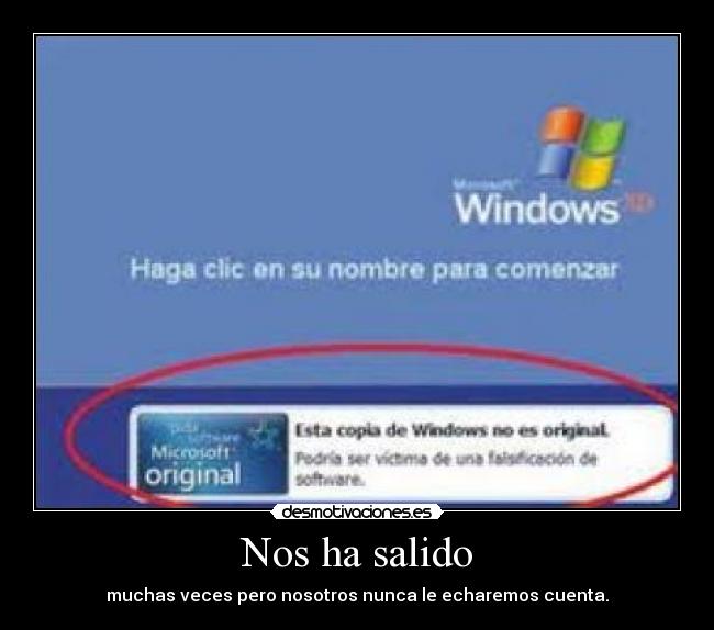 Nos ha salido - muchas veces pero nosotros nunca le echaremos cuenta.