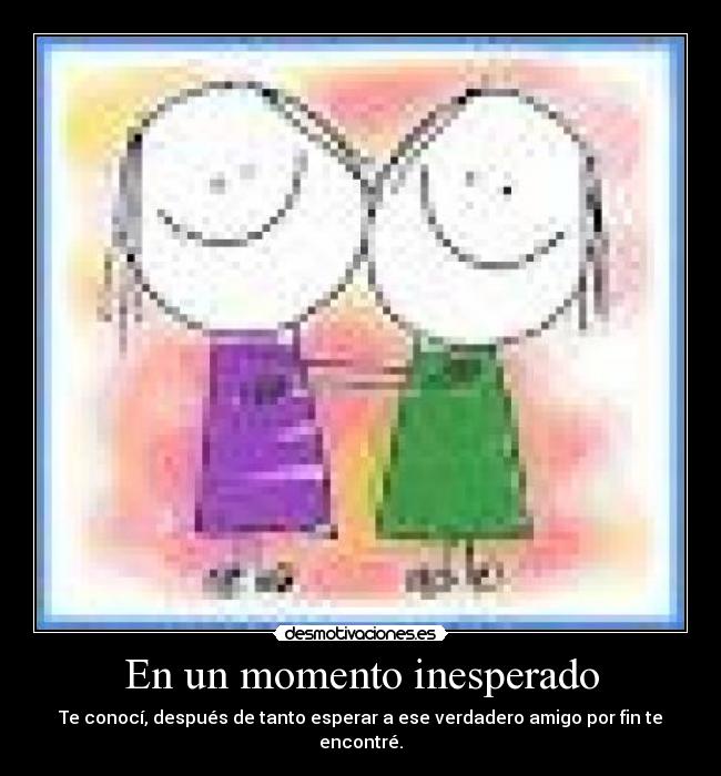 En un momento inesperado - Te conocí, después de tanto esperar a ese verdadero amigo por fin te encontré.