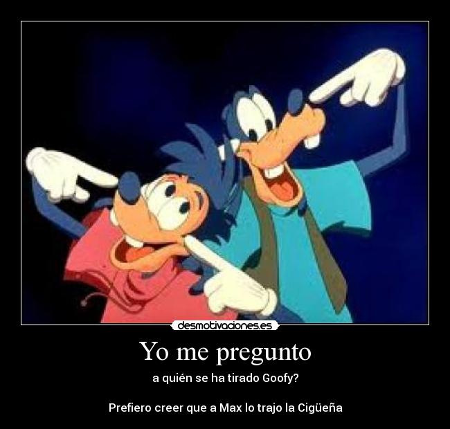 Yo me pregunto - a quién se ha tirado Goofy?

Prefiero creer que a Max lo trajo la Cigüeña