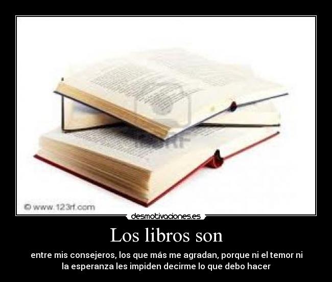 Los libros son - entre mis consejeros, los que más me agradan, porque ni el temor ni
la esperanza les impiden decirme lo que debo hacer