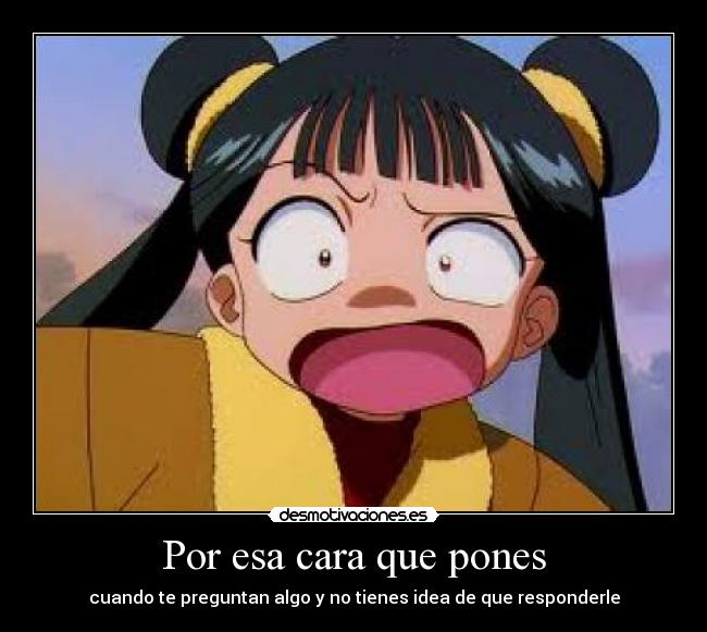 Por esa cara que pones - cuando te preguntan algo y no tienes idea de que responderle