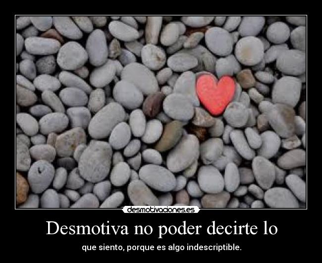 Desmotiva no poder decirte lo -