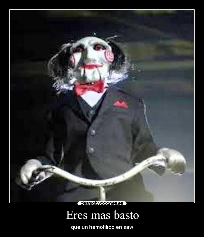 Eres mas basto - que un hemofilico en saw