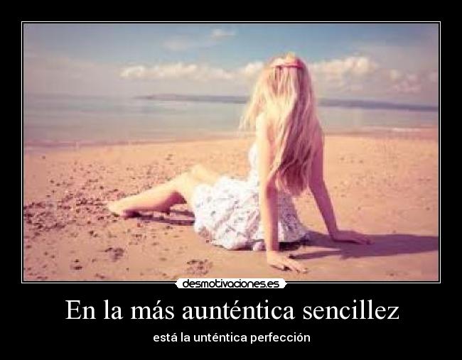 En la más aunténtica sencillez - está la unténtica perfección