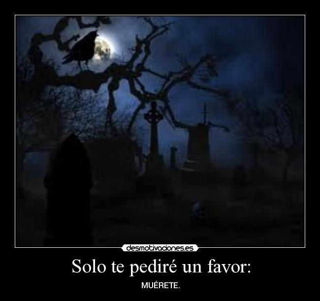 Solo te pediré un favor: - MUÉRETE.