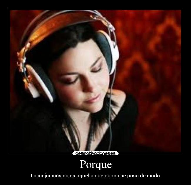 Porque - La mejor música,es aquella que nunca se pasa de moda.