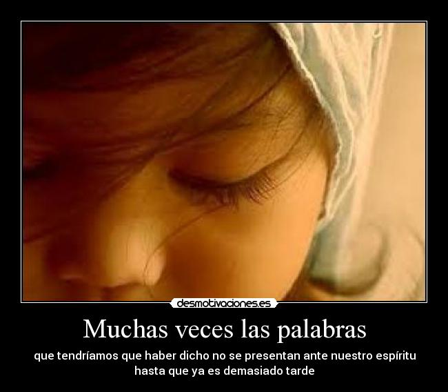 Muchas veces las palabras - que tendríamos que haber dicho no se presentan ante nuestro espíritu
hasta que ya es demasiado tarde